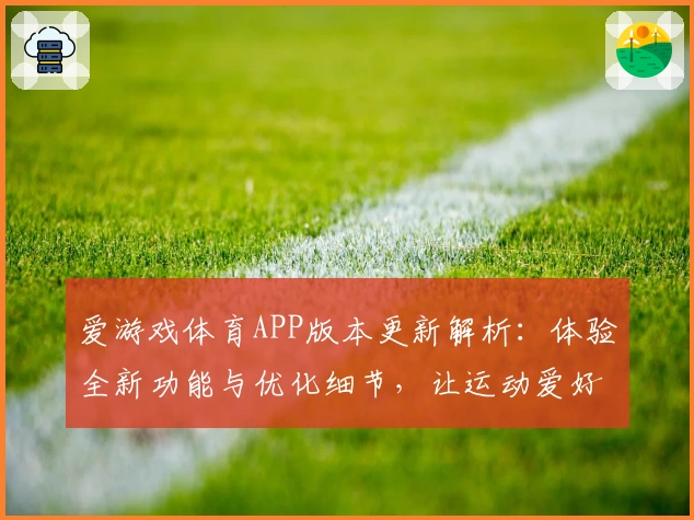 爱游戏体育APP版本更新解析：体验全新功能与优化细节，让运动爱好者畅享极致服务