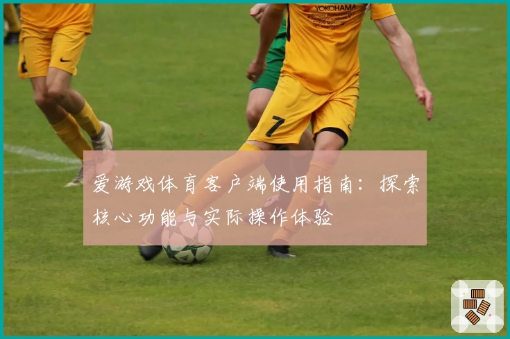 爱游戏体育客户端使用指南：探索核心功能与实际操作体验