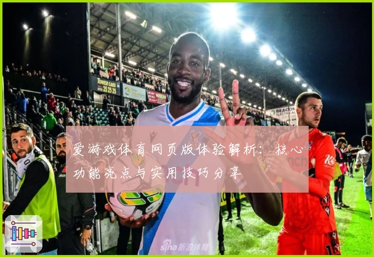 爱游戏体育网页版体验解析：核心功能亮点与实用技巧分享