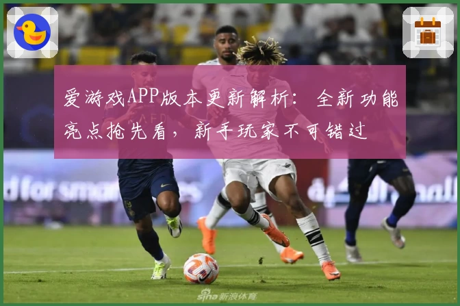 爱游戏APP版本更新解析：全新功能亮点抢先看，新手玩家不可错过