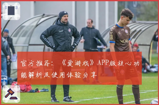 官方推荐：《爱游戏》APP版核心功能解析及使用体验分享