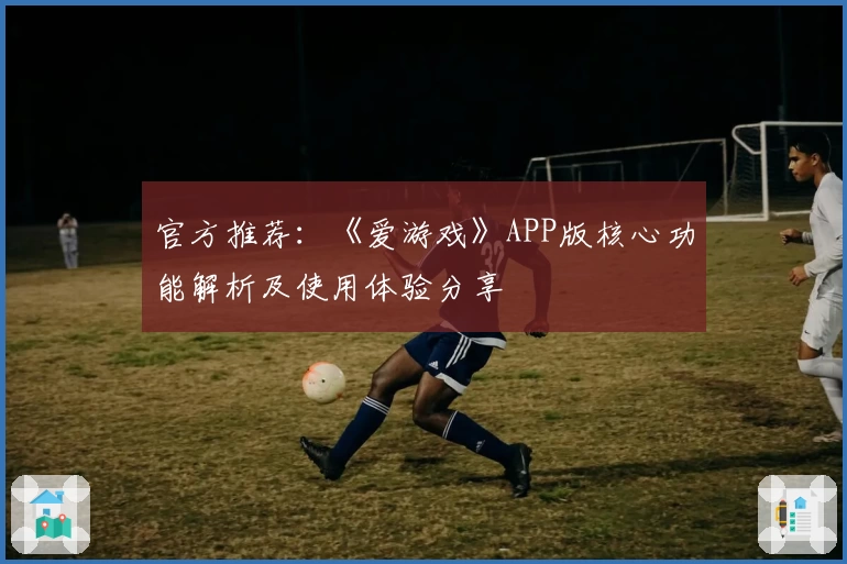 官方推荐：《爱游戏》APP版核心功能解析及使用体验分享