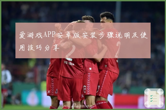 爱游戏APP安卓版安装步骤说明及使用技巧分享