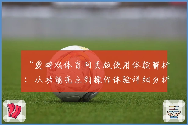 “爱游戏体育网页版使用体验解析：从功能亮点到操作体验详细分析”
