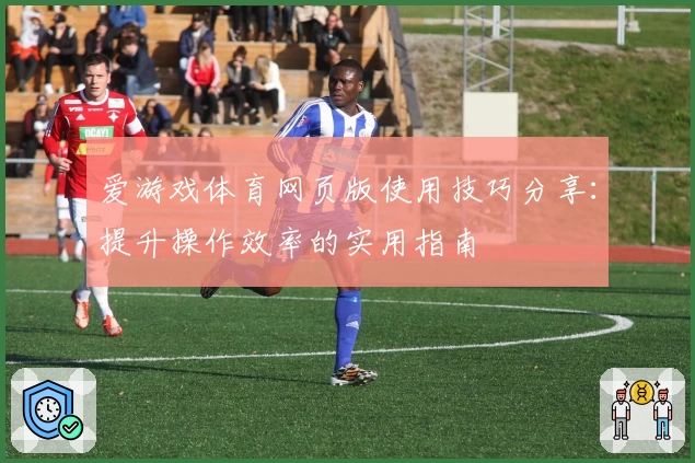 爱游戏体育网页版使用技巧分享：提升操作效率的实用指南