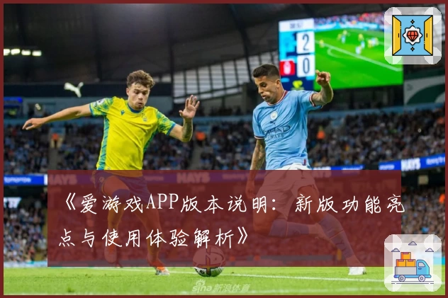 《爱游戏APP版本说明：新版功能亮点与使用体验解析》