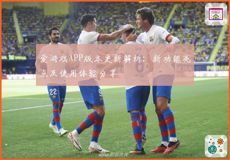 爱游戏APP版本更新解析：新功能亮点及使用体验分享