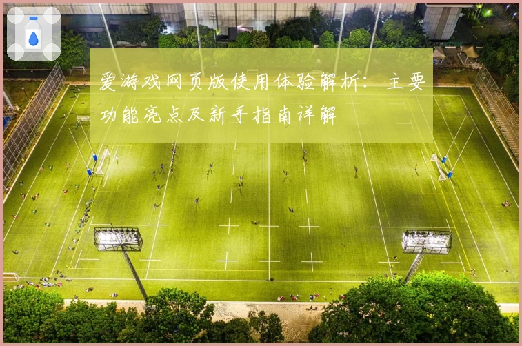 爱游戏网页版使用体验解析：主要功能亮点及新手指南详解