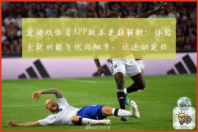 爱游戏体育APP版本更新解析：体验全新功能与优化细节，让运动爱好者畅享极致服务
