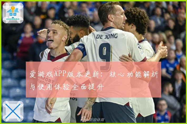 爱游戏APP版本更新：核心功能解析与使用体验全面提升