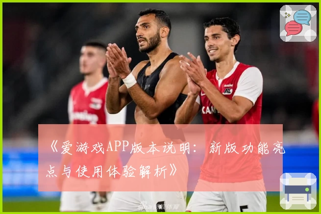 《爱游戏APP版本说明：新版功能亮点与使用体验解析》